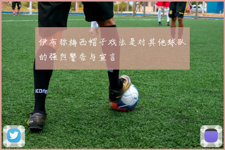 伊布称梅西帽子戏法是对其他球队的强烈警告与宣言