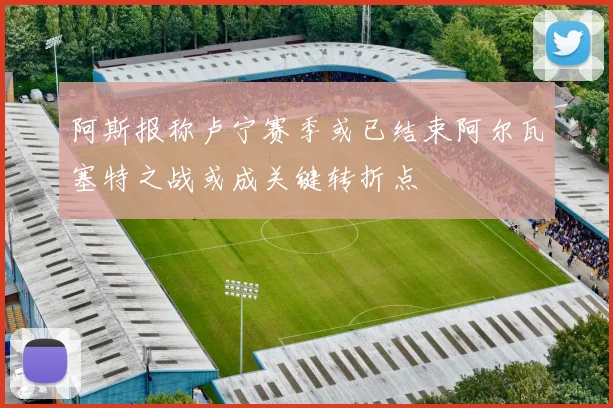 阿斯报称卢宁赛季或已结束阿尔瓦塞特之战或成关键转折点