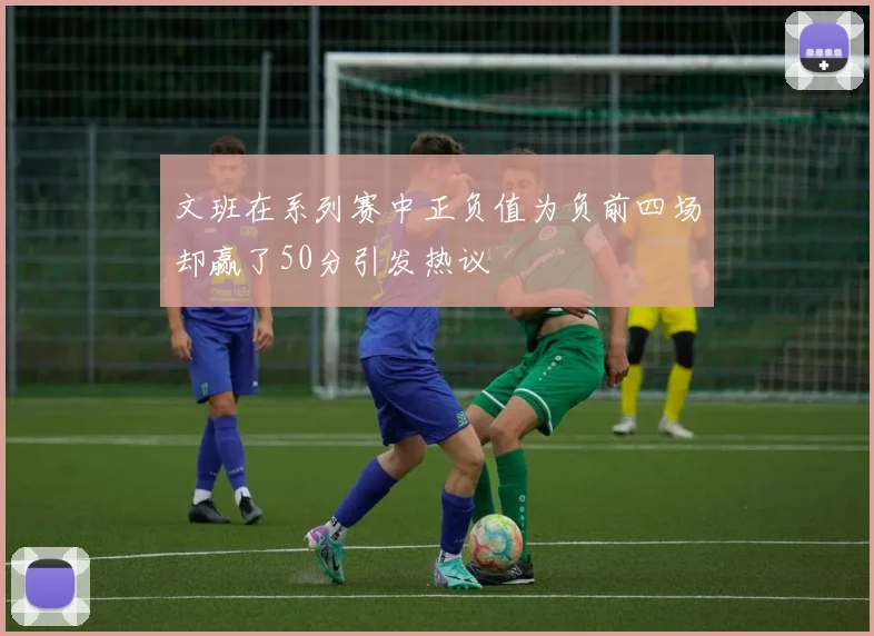 文班在系列赛中正负值为负前四场却赢了50分引发热议
