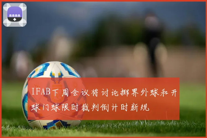 IFAB下周会议将讨论掷界外球和开球门球限时裁判倒计时新规
