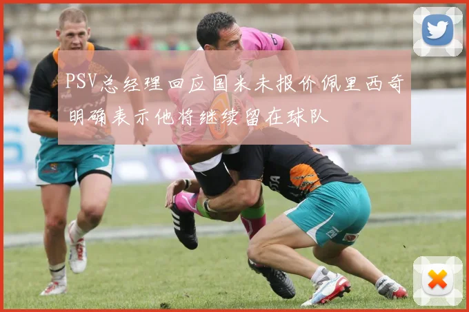 PSV总经理回应国米未报价佩里西奇明确表示他将继续留在球队