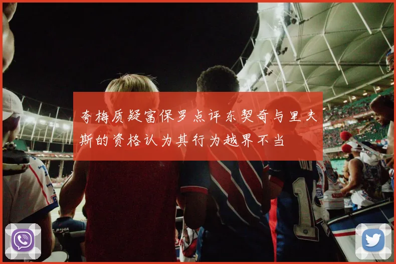 夸梅质疑富保罗点评东契奇与里夫斯的资格认为其行为越界不当