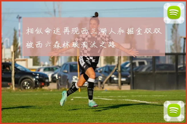 相似命运再现西三湖人和掘金双双被西六森林狼淘汰之路