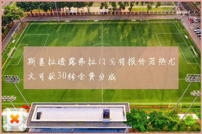 斯基拉透露弗拉门戈将报价若热尤文可获30转会费分成