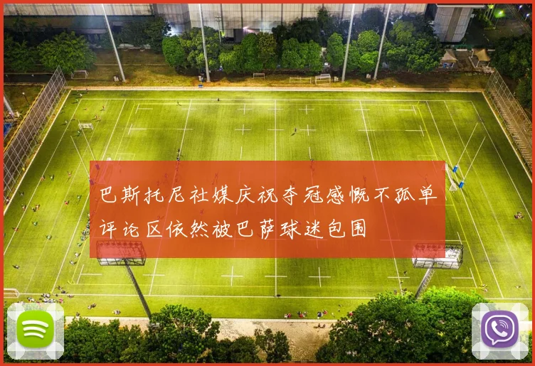 巴斯托尼社媒庆祝夺冠感慨不孤单评论区依然被巴萨球迷包围