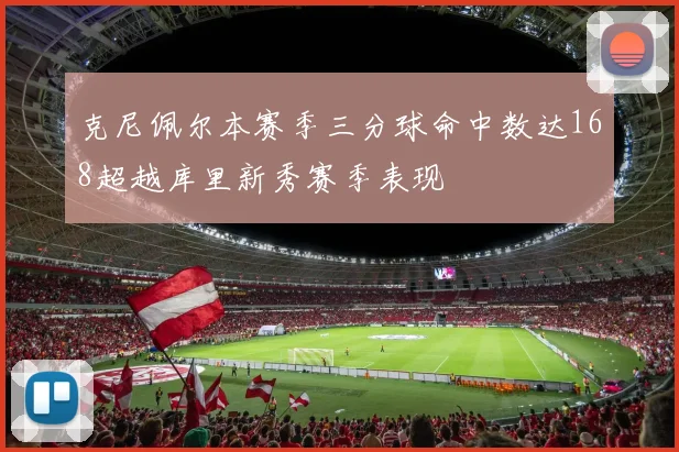 克尼佩尔本赛季三分球命中数达168超越库里新秀赛季表现
