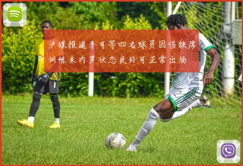 沪媒报道李可等四名球员因伤缺席训练米内罗状态良好可正常出场