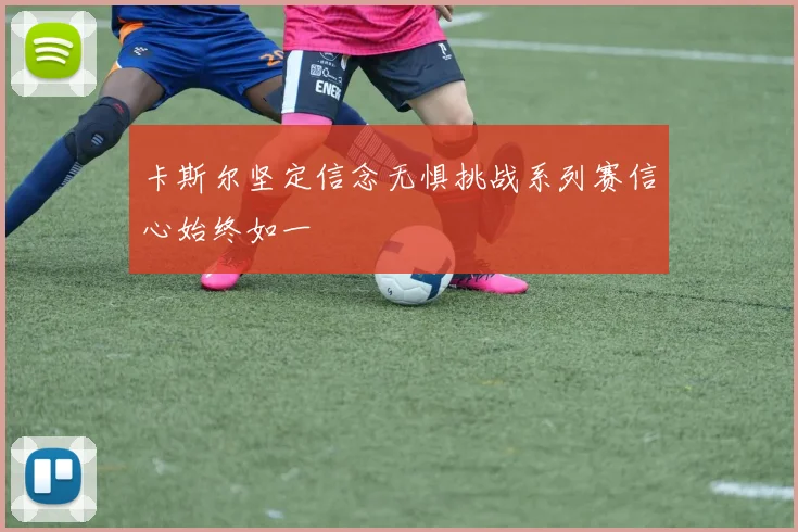 卡斯尔坚定信念无惧挑战系列赛信心始终如一