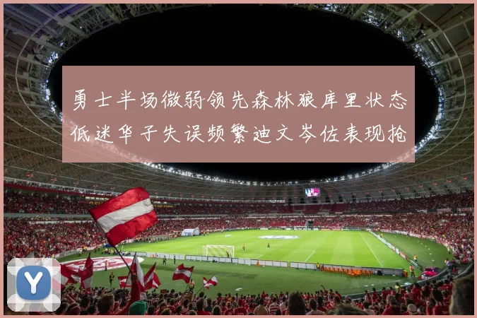 勇士半场微弱领先森林狼库里状态低迷华子失误频繁迪文岑佐表现抢眼