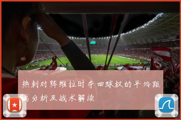 热刺对阵维拉时夺回球权的平均距离分析及战术解读
