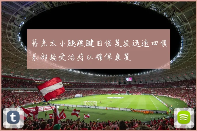 蒋光太小腿跟腱旧伤复发迅速回俱乐部接受治疗以确保康复